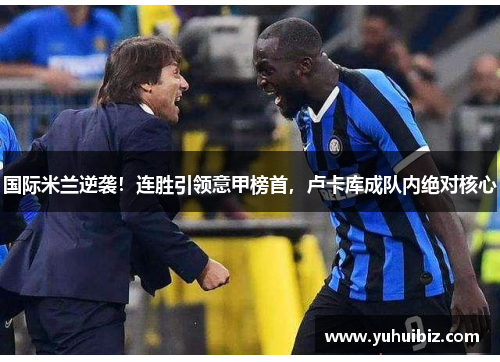 国际米兰逆袭！连胜引领意甲榜首，卢卡库成队内绝对核心