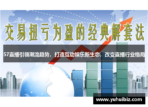 57直播引领潮流趋势，打造互动娱乐新生态，改变直播行业格局