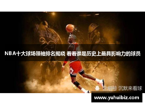 NBA十大球场领袖排名揭晓 看看谁是历史上最具影响力的球员