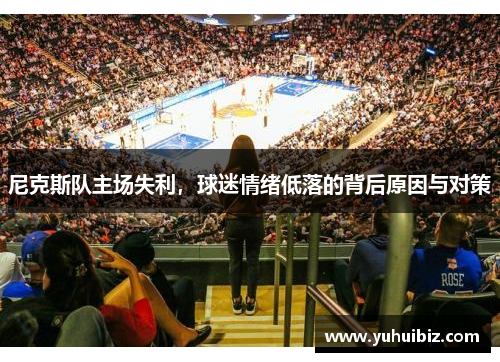 尼克斯队主场失利，球迷情绪低落的背后原因与对策