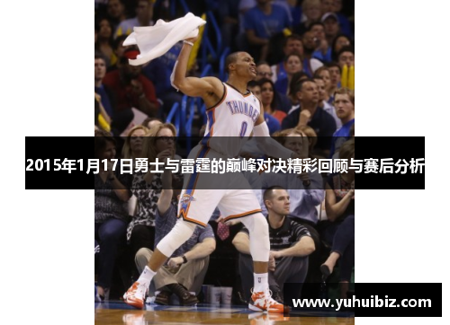 2015年1月17日勇士与雷霆的巅峰对决精彩回顾与赛后分析