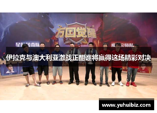 伊拉克与澳大利亚激战正酣谁将赢得这场精彩对决