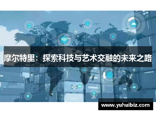 摩尔特里：探索科技与艺术交融的未来之路
