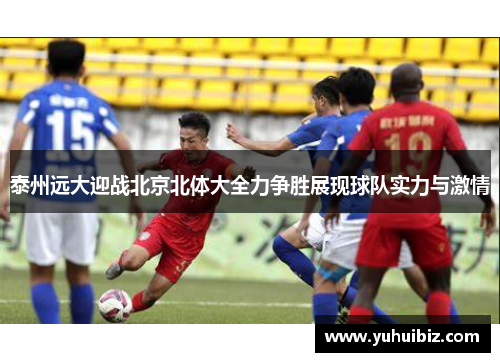 泰州远大迎战北京北体大全力争胜展现球队实力与激情