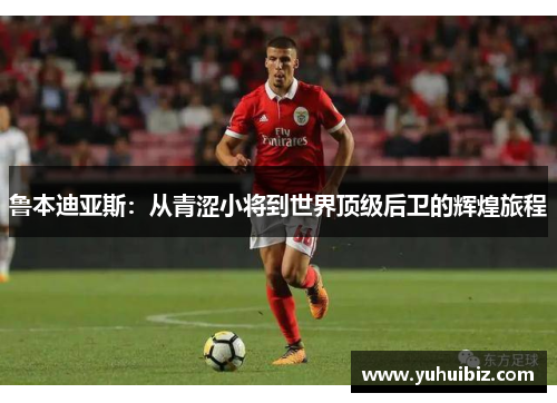 鲁本迪亚斯：从青涩小将到世界顶级后卫的辉煌旅程